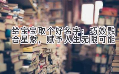 给宝宝取个好名字：巧妙融合星象，赋予人生无限可能