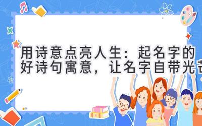 用诗意点亮人生：起名字的好诗句寓意，让名字自带光芒