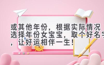  2024（或其他年份，根据实际情况选择年份）女宝宝，取个好名字，让好运相伴一生！