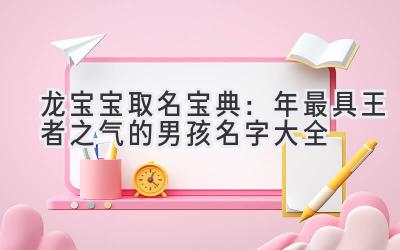   龙宝宝取名宝典：2024年最具王者之气的男孩名字大全 