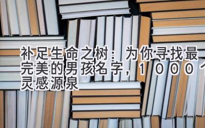  补足生命之树：为你寻找最完美的男孩名字，1000个灵感源泉 