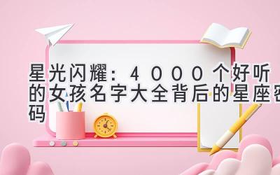   星光闪耀：4000个好听的女孩名字大全背后的星座密码 