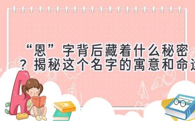   “恩”字背后藏着什么秘密？揭秘这个名字的寓意和命运 