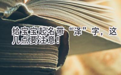   给宝宝起名带“泽”字，这几点要注意！ 