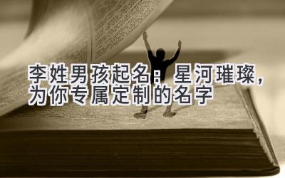  李姓男孩起名：星河璀璨，为你专属定制的名字 