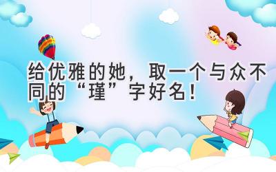   给优雅的她，取一个与众不同的“瑾”字好名！ 