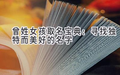  曾姓女孩取名宝典：寻找独特而美好的名字 