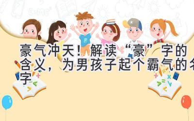  豪气冲天！解读“豪”字的含义，为男孩子起个霸气的名字 