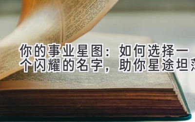   你的事业星图：如何选择一个闪耀的名字，助你星途坦荡 