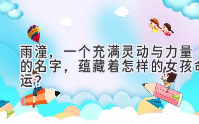   雨潼，一个充满灵动与力量的名字，蕴藏着怎样的女孩命运？  