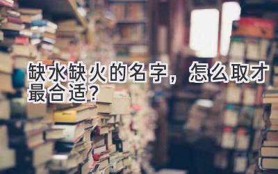   缺水缺火的名字，怎么取才最合适？  