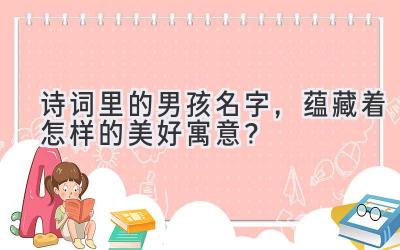  诗词里的男孩名字，蕴藏着怎样的美好寓意？ 