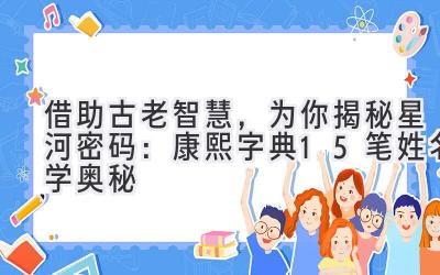 借助古老智慧，为你揭秘星河密码：康熙字典15笔姓名学奥秘