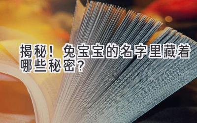  揭秘！兔宝宝的名字里藏着哪些秘密？  