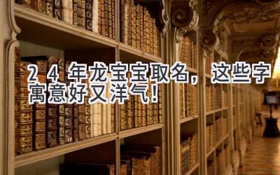  24年龙宝宝取名，这些字寓意好又洋气！ 