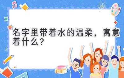   名字里带着水的温柔，寓意着什么？ 