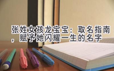 张姓女孩龙宝宝：取名指南，赋予她闪耀一生的名字