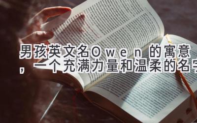  男孩英文名Owen的寓意，一个充满力量和温柔的名字 