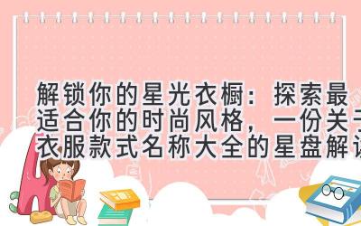  解锁你的星光衣橱：探索最适合你的时尚风格，一份关于衣服款式名称大全的星盘解读 