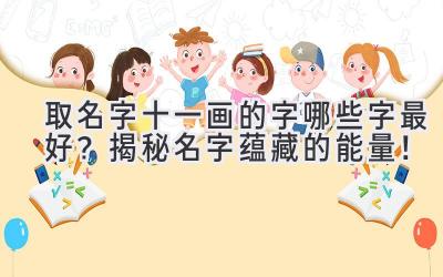  取名字十一画的字哪些字最好？揭秘名字蕴藏的能量！ 