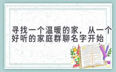  寻找一个温暖的家，从一个好听的家庭群聊名字开始 