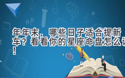   2023年年末，哪些日子适合提新车？看看你的星座命盘怎么说！  