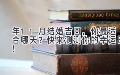   2023年11月结婚吉日，你最适合哪天？快来测测你的幸运日！ 