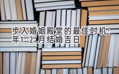   步入婚姻殿堂的最佳时机：2023年12月结婚吉日  