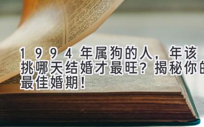  1994年属狗的人，2024年该挑哪天结婚才最旺？揭秘你的最佳婚期！ 