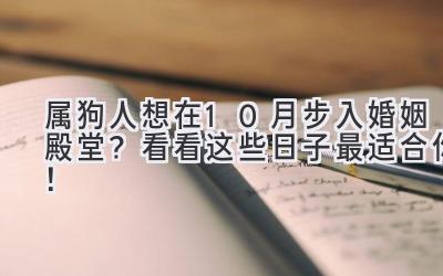  属狗人想在10月步入婚姻殿堂？看看这些日子最适合你！ 