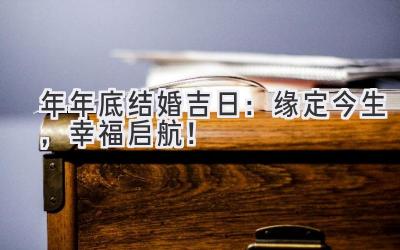  2023年年底结婚吉日：缘定今生，幸福启航！ 