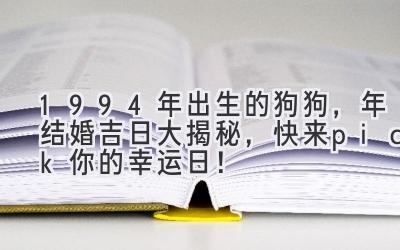  1994年出生的狗狗，2023年结婚吉日大揭秘，快来pick你的幸运日！ 