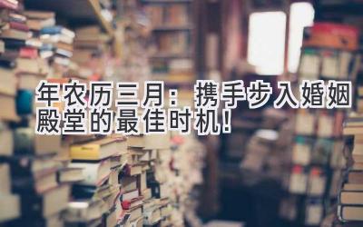  2023年农历三月：携手步入婚姻殿堂的最佳时机！