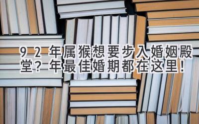   92年属猴想要步入婚姻殿堂？2023年最佳婚期都在这里！  