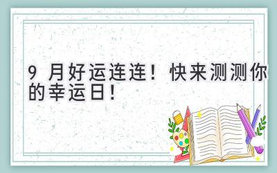  9月好运连连！快来测测你的幸运日！ 