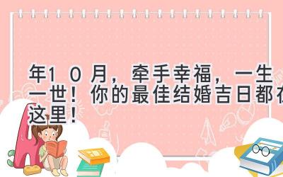  2023年10月，牵手幸福，一生一世！你的最佳结婚吉日都在这里！ 