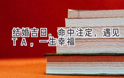   结婚吉日，命中注定，遇见TA，一生幸福  