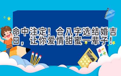   命中注定！合八字选结婚吉日，让你爱情甜蜜一辈子！ 