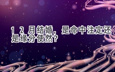  12月结婚，是命中注定还是缘分使然？ 