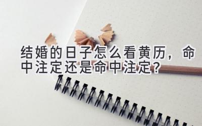  结婚的日子怎么看黄历，命中注定还是命中注定？ 