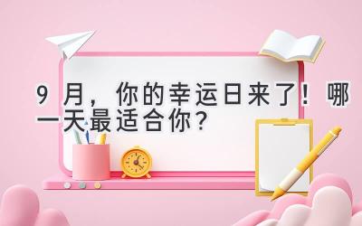   9月，你的幸运日来了！哪一天最适合你？ 