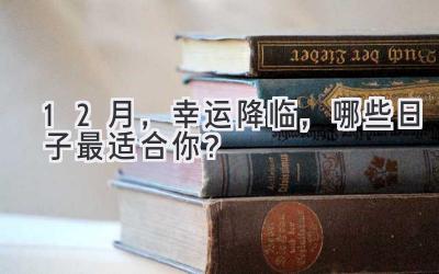   12月，幸运降临，哪些日子最适合你？  