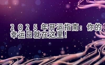  2025年开运指南：你的幸运日就在这里！ 