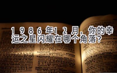  1986年12月，你的幸运之星闪耀在哪个角落？ 