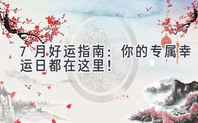   7月好运指南：你的专属幸运日都在这里！ 