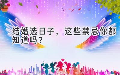  结婚选日子，这些禁忌你都知道吗？  