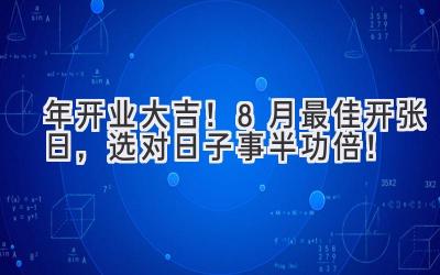  2023年开业大吉！8月最佳开张日，选对日子事半功倍！ 