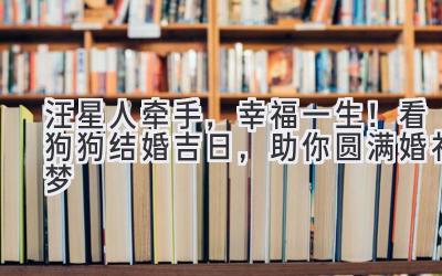  汪星人牵手，幸福一生！看狗狗结婚吉日，助你圆满婚礼梦 