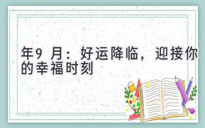   2023年9月：好运降临，迎接你的幸福时刻 