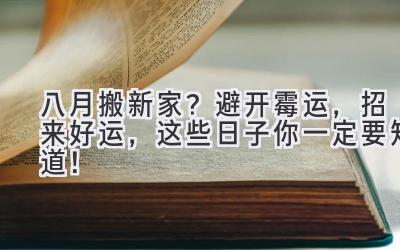   八月搬新家？避开霉运，招来好运，这些日子你一定要知道！ 